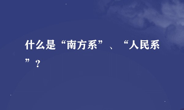 什么是“南方系”、“人民系”？