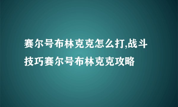 赛尔号布林克克怎么打,战斗技巧赛尔号布林克克攻略