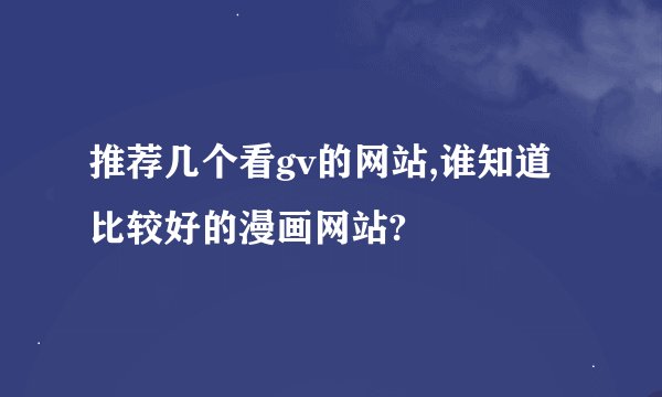 推荐几个看gv的网站,谁知道比较好的漫画网站?