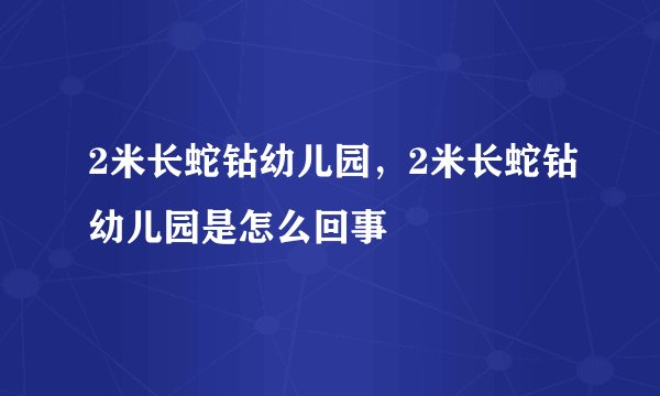 2米长蛇钻幼儿园，2米长蛇钻幼儿园是怎么回事
