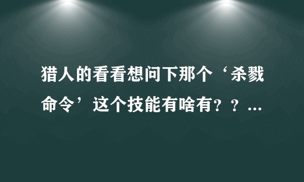 猎人的看看想问下那个‘杀戮命令’这个技能有啥有？？？？如何使用？