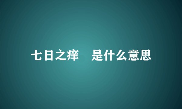 七日之痒 是什么意思