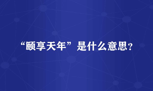 “颐享天年”是什么意思？