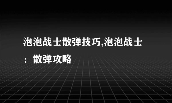 泡泡战士散弹技巧,泡泡战士：散弹攻略