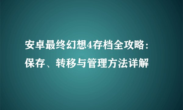 安卓最终幻想4存档全攻略：保存、转移与管理方法详解