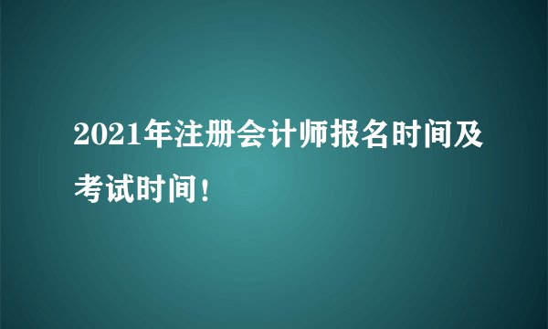 2021年注册会计师报名时间及考试时间！