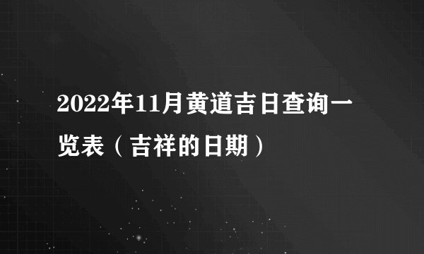 2022年11月黄道吉日查询一览表（吉祥的日期）