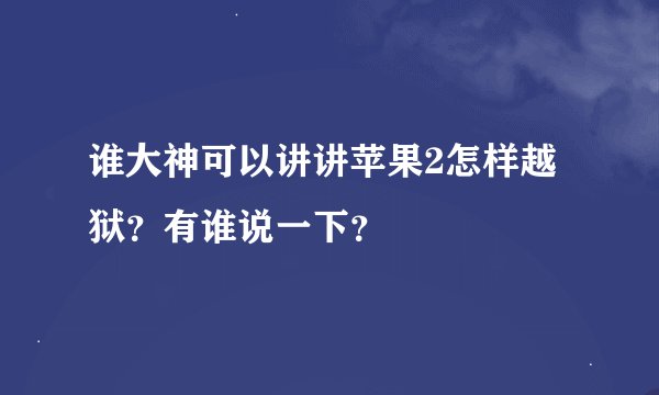 谁大神可以讲讲苹果2怎样越狱？有谁说一下？