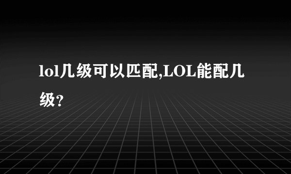 lol几级可以匹配,LOL能配几级？