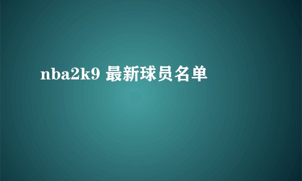 nba2k9 最新球员名单