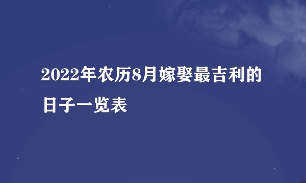 2022年农历8月嫁娶最吉利的日子一览表