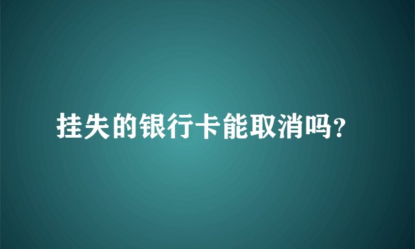 挂失的银行卡能取消吗？