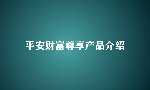 平安财富尊享产品介绍