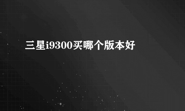 三星i9300买哪个版本好
