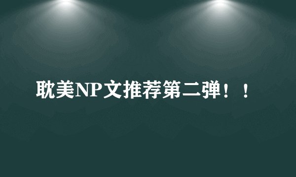 耽美NP文推荐第二弹！！