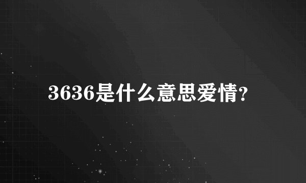 3636是什么意思爱情？