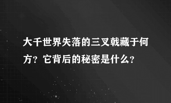 大千世界失落的三叉戟藏于何方？它背后的秘密是什么？