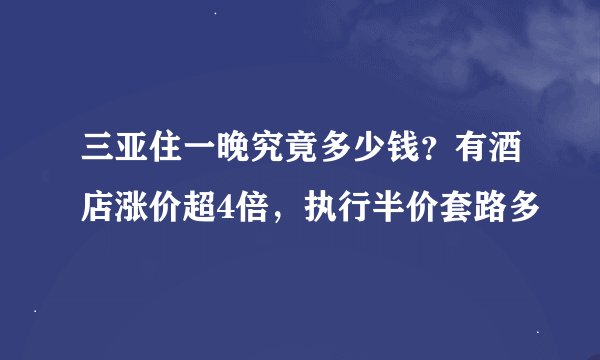 三亚住一晚究竟多少钱？有酒店涨价超4倍，执行半价套路多