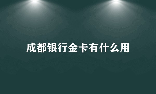 成都银行金卡有什么用