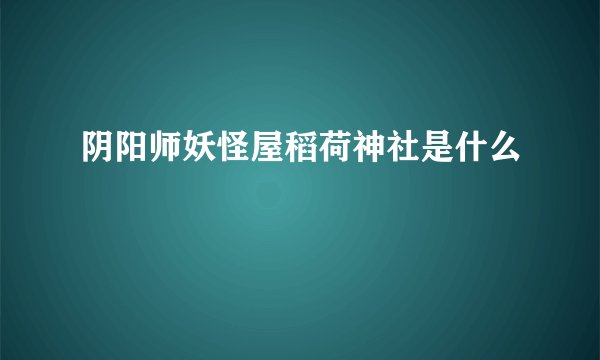 阴阳师妖怪屋稻荷神社是什么