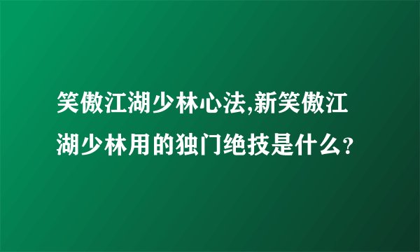 笑傲江湖少林心法,新笑傲江湖少林用的独门绝技是什么？