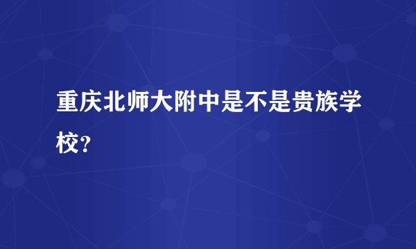 重庆北师大附中是不是贵族学校？