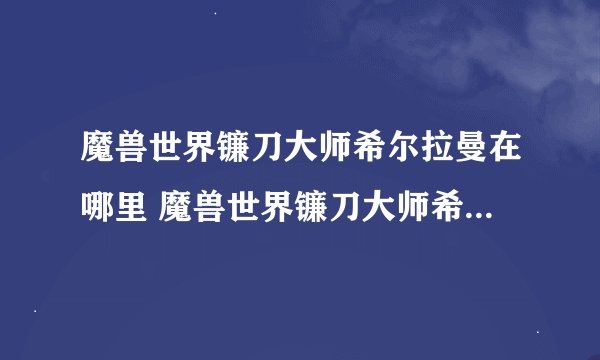 魔兽世界镰刀大师希尔拉曼在哪里 魔兽世界镰刀大师希尔拉曼在哪里介绍_魔兽世界