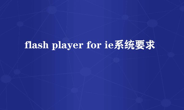 flash player for ie系统要求