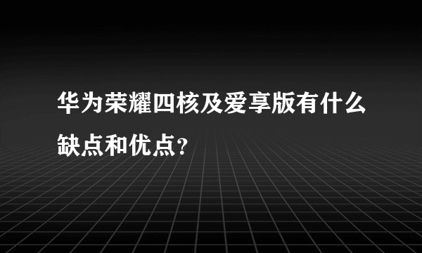华为荣耀四核及爱享版有什么缺点和优点？
