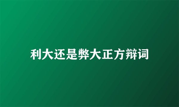 利大还是弊大正方辩词