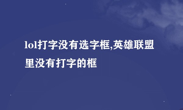 lol打字没有选字框,英雄联盟里没有打字的框