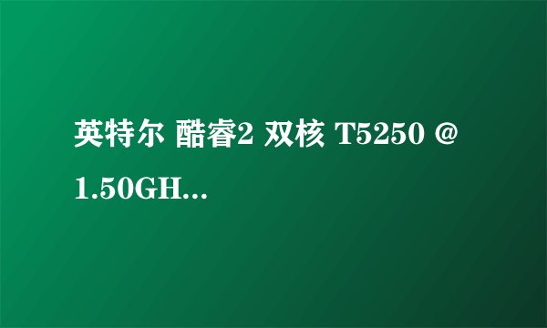 英特尔 酷睿2 双核 T5250 @ 1.50GHz 笔记本处理器