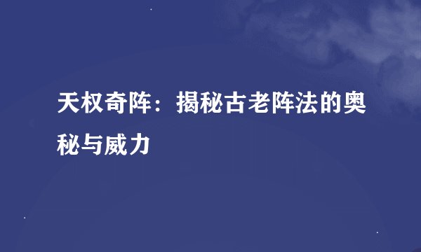 天权奇阵：揭秘古老阵法的奥秘与威力
