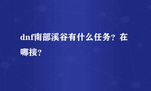 dnf南部溪谷有什么任务？在哪接？