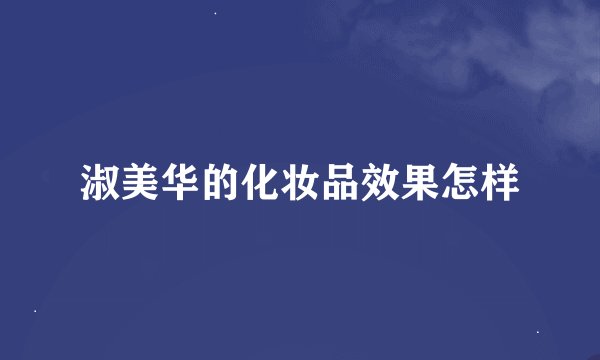 淑美华的化妆品效果怎样