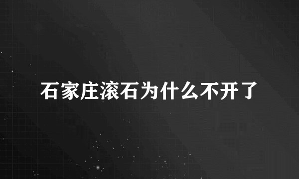 石家庄滚石为什么不开了
