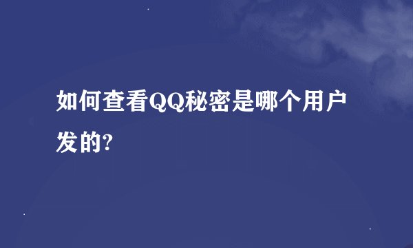 如何查看QQ秘密是哪个用户发的?