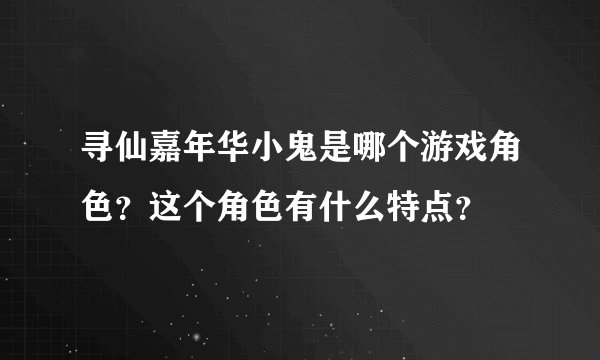 寻仙嘉年华小鬼是哪个游戏角色？这个角色有什么特点？