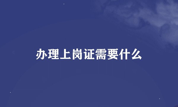 办理上岗证需要什么