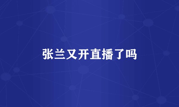 张兰又开直播了吗