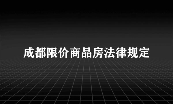 成都限价商品房法律规定