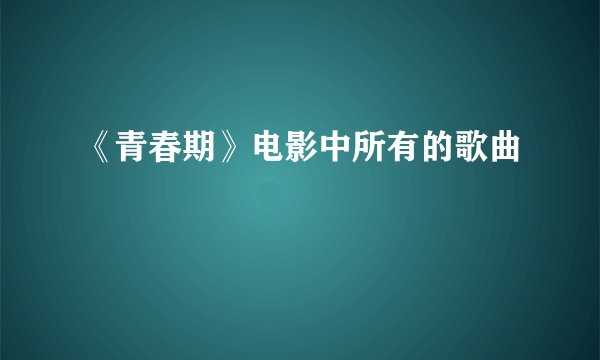 《青春期》电影中所有的歌曲