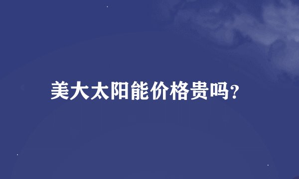 美大太阳能价格贵吗？
