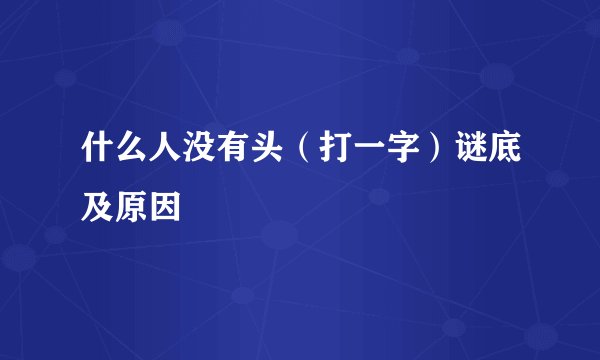 什么人没有头（打一字）谜底及原因