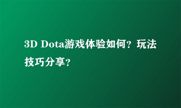3D Dota游戏体验如何？玩法技巧分享？