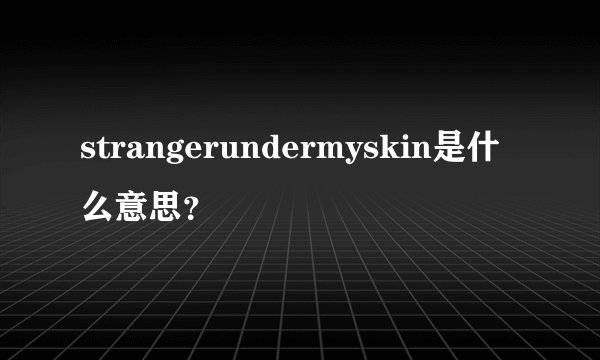 strangerundermyskin是什么意思？