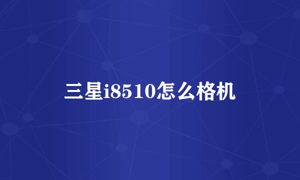 三星i8510怎么格机
