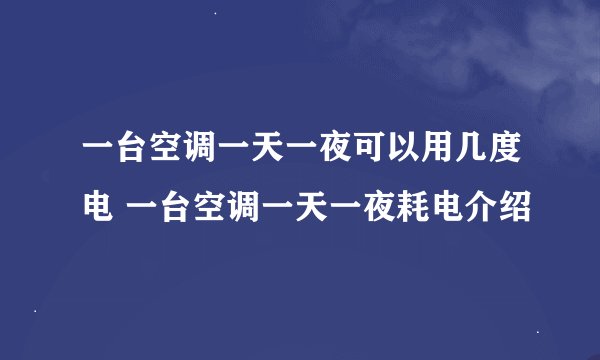 一台空调一天一夜可以用几度电 一台空调一天一夜耗电介绍