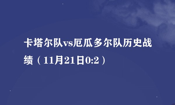 卡塔尔队vs厄瓜多尔队历史战绩（11月21日0:2）