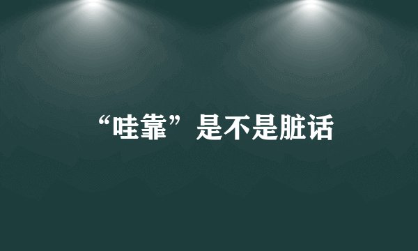 “哇靠”是不是脏话